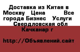 Доставка из Китая в Москву › Цена ­ 100 - Все города Бизнес » Услуги   . Свердловская обл.,Качканар г.